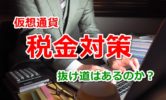 仮想通貨の税金対策!海外取引所の場合はどうなる?脱税するとバレる?それともバレない?抜け道はあるのか?