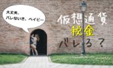 仮想通貨の利益はバレるの？税金逃れは可能？サラリーマン、主婦、学生(未成年)の場合で詳しく解説したよ